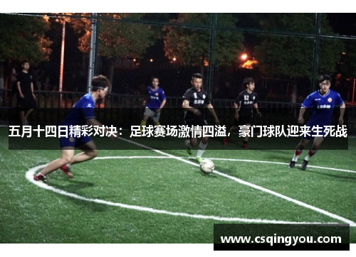 五月十四日精彩对决：足球赛场激情四溢，豪门球队迎来生死战