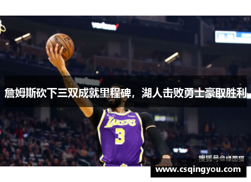 詹姆斯砍下三双成就里程碑，湖人击败勇士豪取胜利
