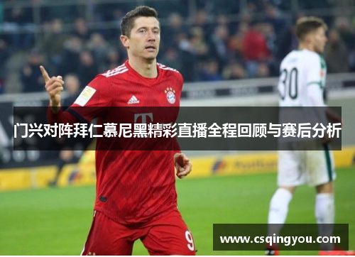 门兴对阵拜仁慕尼黑精彩直播全程回顾与赛后分析