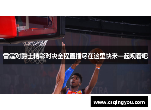 雷霆对爵士精彩对决全程直播尽在这里快来一起观看吧