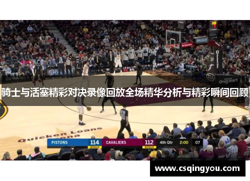 骑士与活塞精彩对决录像回放全场精华分析与精彩瞬间回顾