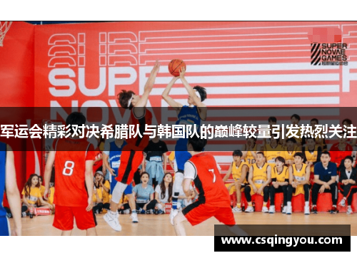 军运会精彩对决希腊队与韩国队的巅峰较量引发热烈关注