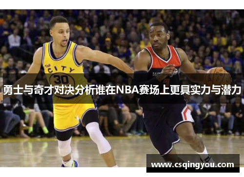 勇士与奇才对决分析谁在NBA赛场上更具实力与潜力
